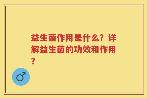 益生菌作用是什么?详解益生菌的功效和作用? 益生菌作用是什么?详解益生菌的功效和作用?