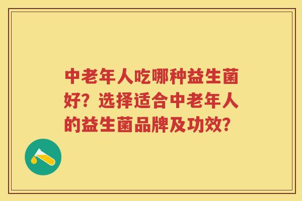 中老年人吃哪种益生菌好?选择适合中老年人的益生菌品牌及功效? 中老年人吃哪种益生菌好?选择适合中老年人的益生菌品牌及功效?