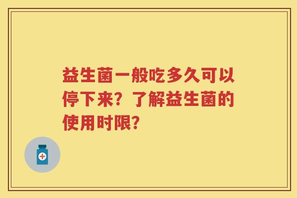 益生菌一般吃多久可以停下来？了解益生菌的使用时限？