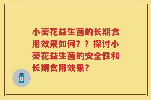 小葵花益生菌的长期食用效果如何??探讨小葵花益生菌的安全性和长期食用效果? 小葵花益生菌的长期食用效果如何??探讨小葵花益生菌的安全性和长期食用效果?