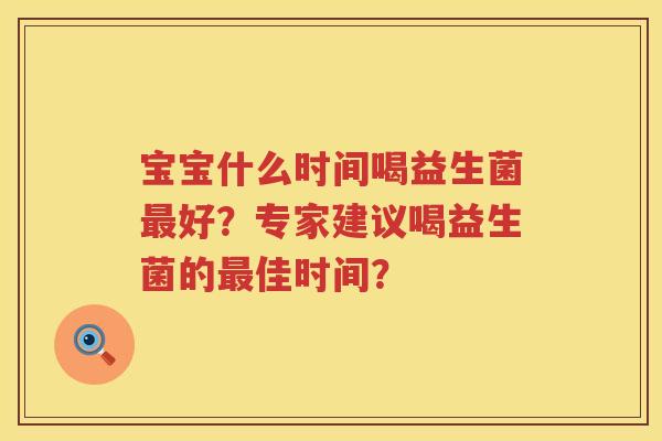 宝宝什么时间喝益生菌好?专家建议喝益生菌的佳时间? 宝宝什么时间喝益生菌好?专家建议喝益生菌的佳时间?