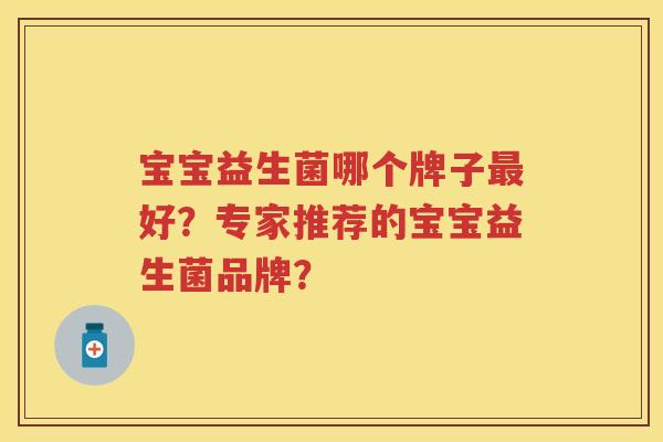 宝宝益生菌哪个牌子好?专家推荐的宝宝益生菌品牌? 宝宝益生菌哪个牌子好?专家推荐的宝宝益生菌品牌?