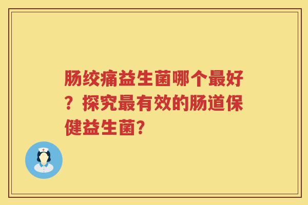 肠绞痛益生菌哪个好?探究有效的肠道保健益生菌? 肠绞痛益生菌哪个好?探究有效的肠道保健益生菌?