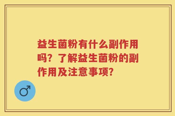 益生菌粉有什么副作用吗？了解益生菌粉的副作用及注意事项？