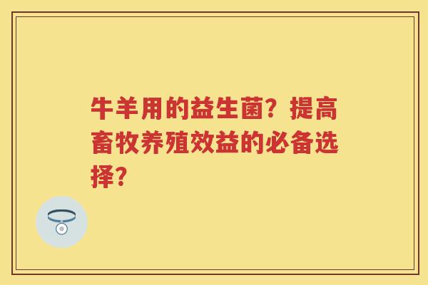 牛羊用的益生菌？提高畜牧养殖效益的必备选择？