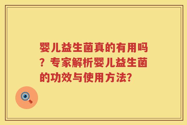 婴儿益生菌真的有用吗?专家解析婴儿益生菌的功效与使用方法? 婴儿益生菌真的有用吗?专家解析婴儿益生菌的功效与使用方法?
