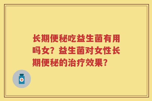 长期吃益生菌有用吗女?益生菌对女性长期的效果? 长期吃益生菌有用吗女?益生菌对女性长期的效果?