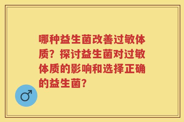 哪种益生菌改善体质?探讨益生菌对体质的影响和选择正确的益生菌? 哪种益生菌改善体质?探讨益生菌对体质的影响和选择正确的益生菌?