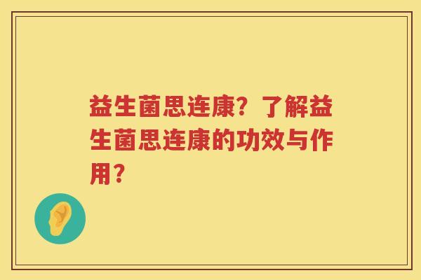 益生菌思连康?了解益生菌思连康的功效与作用? 益生菌思连康?了解益生菌思连康的功效与作用?