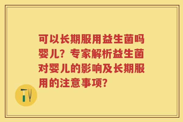 可以长期服用益生菌吗婴儿?专家解析益生菌对婴儿的影响及长期服用的注意事项? 可以长期服用益生菌吗婴儿?专家解析益生菌对婴儿的影响及长期服用的注意事项?