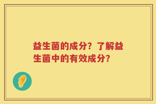 益生菌的成分？了解益生菌中的有效成分？