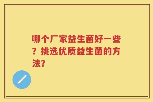 哪个厂家益生菌好一些？挑选优质益生菌的方法？