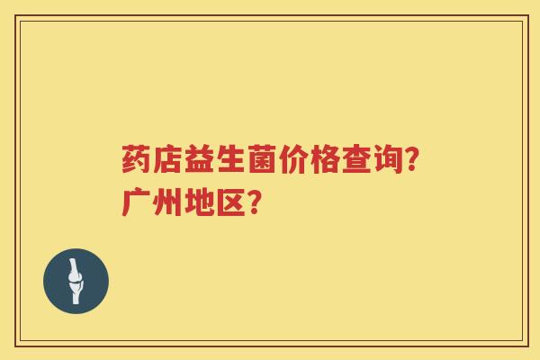 药店益生菌价格查询？广州地区？