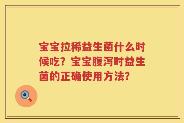 宝宝拉稀益生菌什么时候吃?宝宝时益生菌的正确使用方法? 宝宝拉稀益生菌什么时候吃?宝宝时益生菌的正确使用方法?