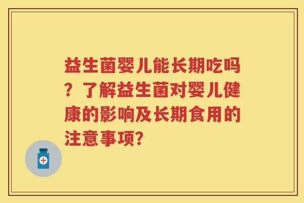 益生菌婴儿能长期吃吗?了解益生菌对婴儿健康的影响及长期食用的注意事项? 益生菌婴儿能长期吃吗?了解益生菌对婴儿健康的影响及长期食用的注意事项?