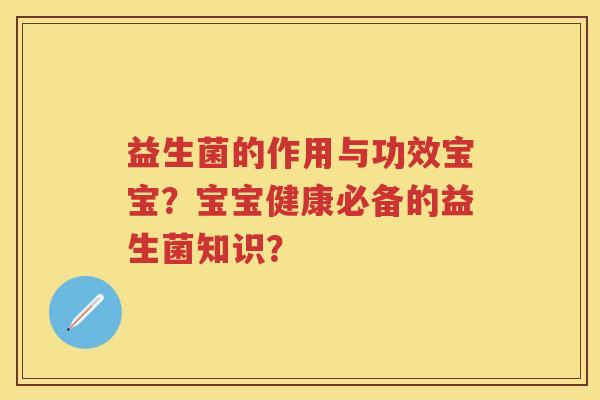 益生菌的作用与功效宝宝?宝宝健康必备的益生菌知识? 益生菌的作用与功效宝宝?宝宝健康必备的益生菌知识?
