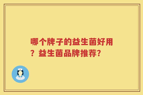 哪个牌子的益生菌好用?益生菌品牌推荐? 哪个牌子的益生菌好用?益生菌品牌推荐?