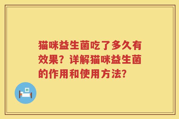 猫咪益生菌吃了多久有效果?详解猫咪益生菌的作用和使用方法? 猫咪益生菌吃了多久有效果?详解猫咪益生菌的作用和使用方法?