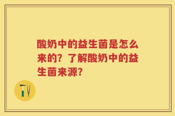 酸奶中的益生菌是怎么来的？了解酸奶中的益生菌来源？