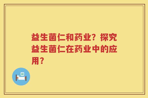 益生菌仁和药业?探究益生菌仁在药业中的应用? 益生菌仁和药业?探究益生菌仁在药业中的应用?