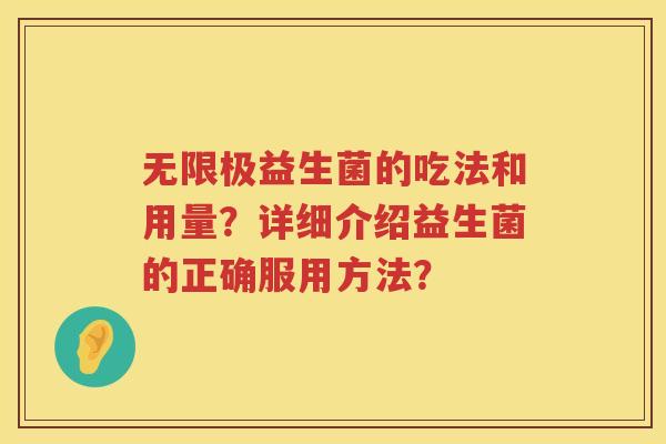 无限极益生菌的吃法和用量?详细介绍益生菌的正确服用方法? 无限极益生菌的吃法和用量?详细介绍益生菌的正确服用方法?