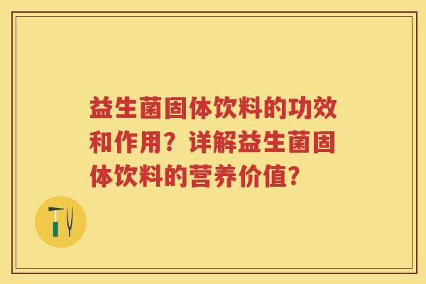益生菌固体饮料的功效和作用?详解益生菌固体饮料的营养价值? 益生菌固体饮料的功效和作用?详解益生菌固体饮料的营养价值?
