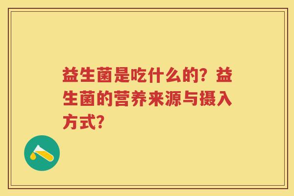 益生菌是吃什么的？益生菌的营养来源与摄入方式？