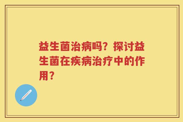 益生菌吗?探讨益生菌在中的作用? 益生菌吗?探讨益生菌在中的作用?