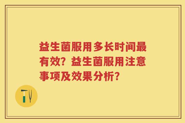 益生菌服用多长时间有效?益生菌服用注意事项及效果分析? 益生菌服用多长时间有效?益生菌服用注意事项及效果分析?