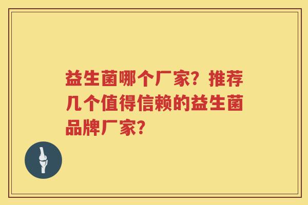 益生菌哪个厂家？推荐几个值得信赖的益生菌品牌厂家？