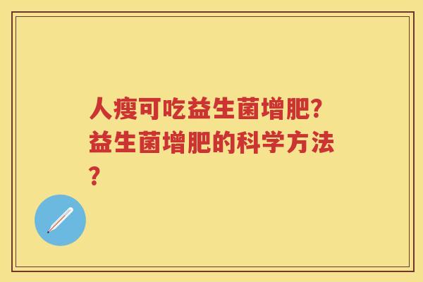 人瘦可吃益生菌增肥?益生菌增肥的科学方法? 人瘦可吃益生菌增肥?益生菌增肥的科学方法?
