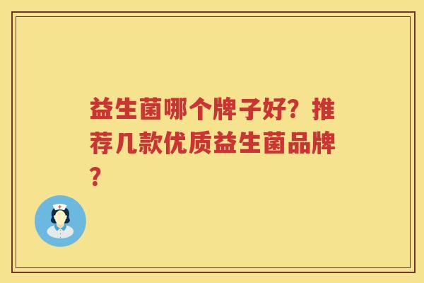 益生菌哪个牌子好？推荐几款优质益生菌品牌？