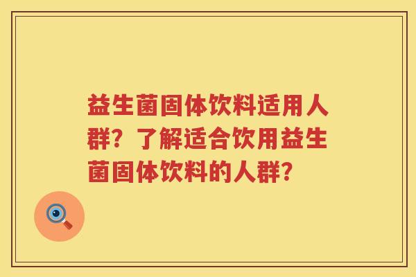 益生菌固体饮料适用人群?了解适合饮用益生菌固体饮料的人群? 益生菌固体饮料适用人群?了解适合饮用益生菌固体饮料的人群?