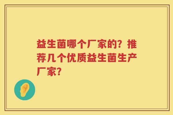 益生菌哪个厂家的?推荐几个优质益生菌生产厂家? 益生菌哪个厂家的?推荐几个优质益生菌生产厂家?