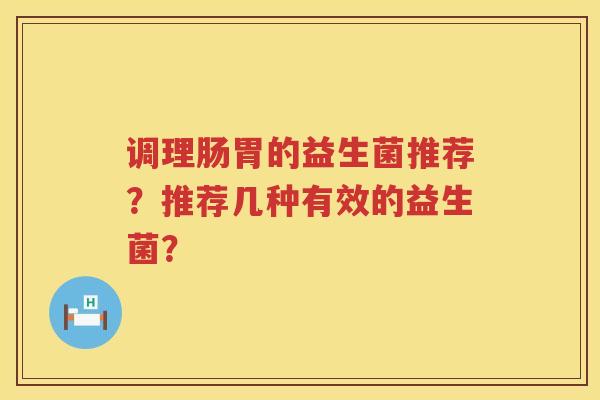 调理肠胃的益生菌推荐？推荐几种有效的益生菌？