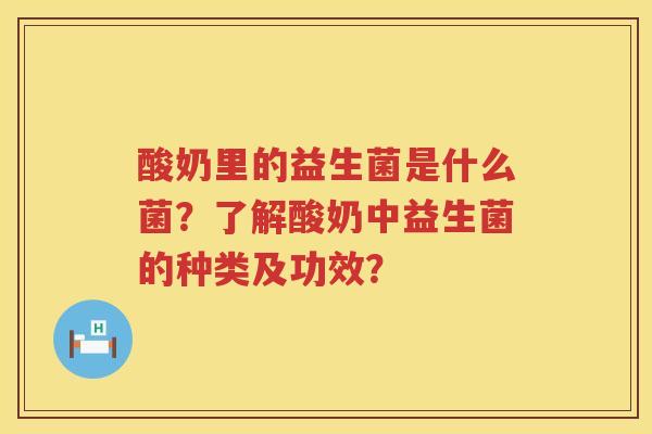 酸奶里的益生菌是什么菌?了解酸奶中益生菌的种类及功效? 酸奶里的益生菌是什么菌?了解酸奶中益生菌的种类及功效?