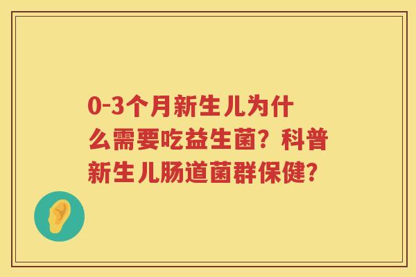 0-3个月新生儿为什么需要吃益生菌?科普新生儿肠道菌群保健? 0-3个月新生儿为什么需要吃益生菌?科普新生儿肠道菌群保健?