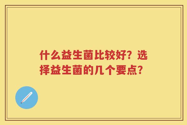 什么益生菌比较好？选择益生菌的几个要点？