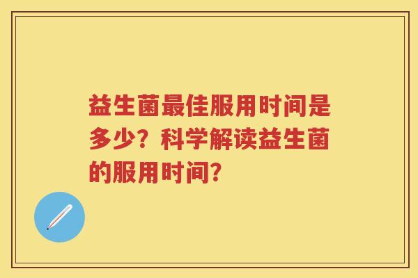 益生菌佳服用时间是多少?科学解读益生菌的服用时间? 益生菌佳服用时间是多少?科学解读益生菌的服用时间?