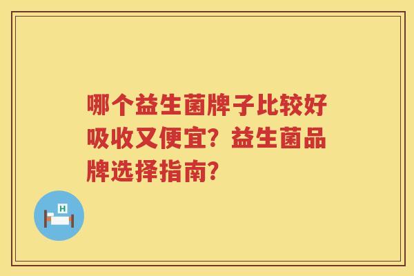 哪个益生菌牌子比较好吸收又便宜?益生菌品牌选择指南? 哪个益生菌牌子比较好吸收又便宜?益生菌品牌选择指南?