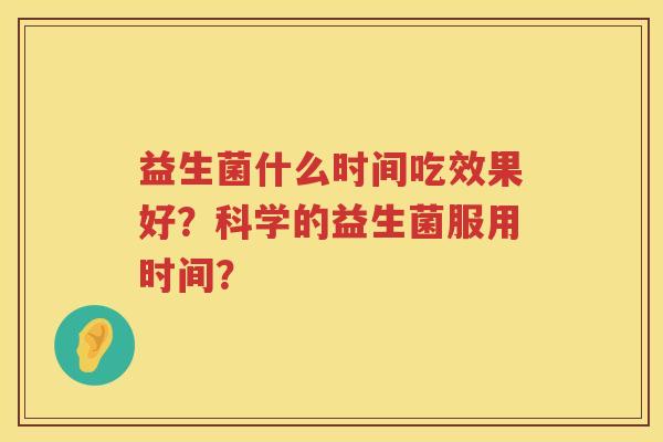 益生菌什么时间吃效果好?科学的益生菌服用时间? 益生菌什么时间吃效果好?科学的益生菌服用时间?