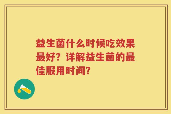 益生菌什么时候吃效果好？详解益生菌的佳服用时间？