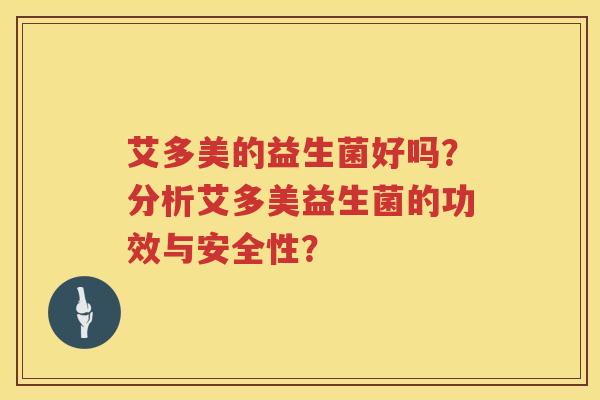 艾多美的益生菌好吗?分析艾多美益生菌的功效与安全性? 艾多美的益生菌好吗?分析艾多美益生菌的功效与安全性?