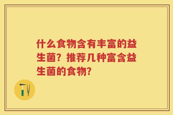 什么食物含有丰富的益生菌？推荐几种富含益生菌的食物？