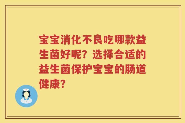 宝宝吃哪款益生菌好呢？选择合适的益生菌保护宝宝的肠道健康？