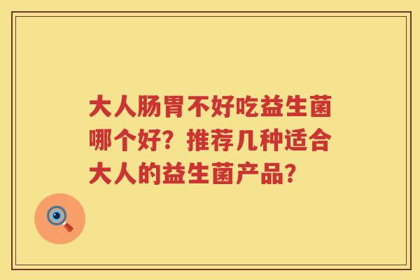 大人肠胃不好吃益生菌哪个好？推荐几种适合大人的益生菌产品？