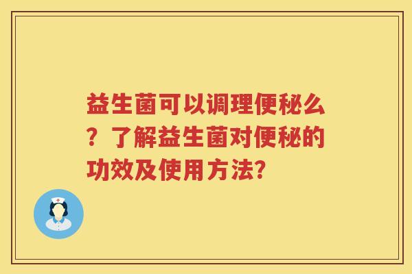 益生菌可以调理么？了解益生菌对的功效及使用方法？