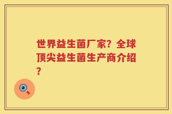 世界益生菌厂家?全球益生菌生产商介绍? 世界益生菌厂家?全球益生菌生产商介绍?
