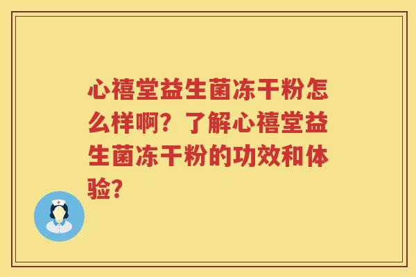 心禧堂益生菌冻干粉怎么样啊?了解心禧堂益生菌冻干粉的功效和体验? 心禧堂益生菌冻干粉怎么样啊?了解心禧堂益生菌冻干粉的功效和体验?