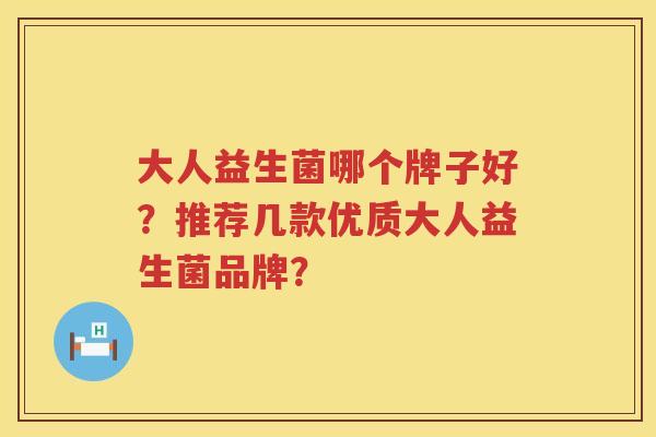 大人益生菌哪个牌子好?推荐几款优质大人益生菌品牌? 大人益生菌哪个牌子好?推荐几款优质大人益生菌品牌?